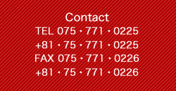 Contact/TEL.075-771-0225 (+81-75-771-0225) FAX.075-771-0226 (+81-75-771-0226)